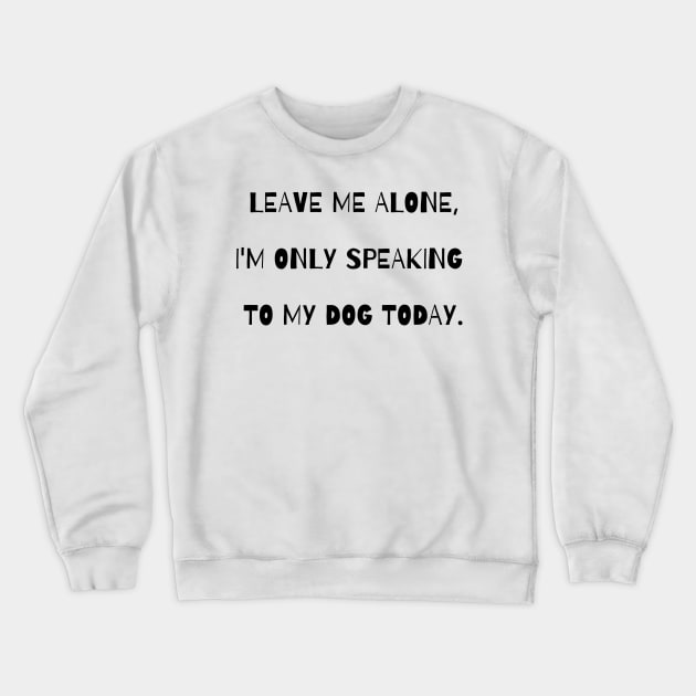 Leave me alone, I'm only speaking to my dog today. Crewneck Sweatshirt by Kobi